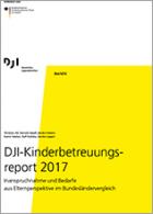 Titelbild - DJI-Kinderbetreuungsreport 2017 – Inanspruchnahme und Bedarfe aus Elternperspektive im Bundesländervergleich